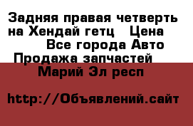 Задняя правая четверть на Хендай гетц › Цена ­ 6 000 - Все города Авто » Продажа запчастей   . Марий Эл респ.